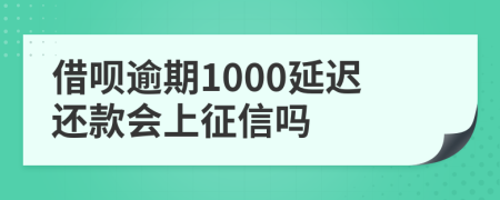 借呗逾期1000延迟还款会上征信吗