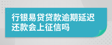 行银易贷贷款逾期延迟还款会上征信吗