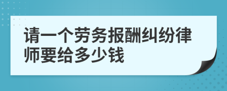 请一个劳务报酬纠纷律师要给多少钱