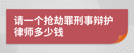 请一个抢劫罪刑事辩护律师多少钱