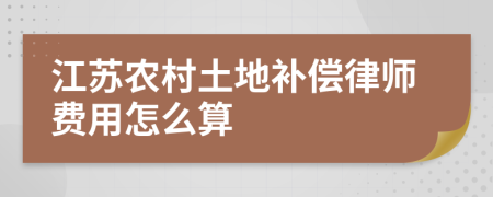 江苏农村土地补偿律师费用怎么算