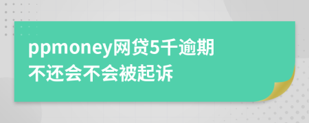 ppmoney网贷5千逾期不还会不会被起诉