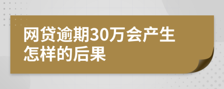 网贷逾期30万会产生怎样的后果