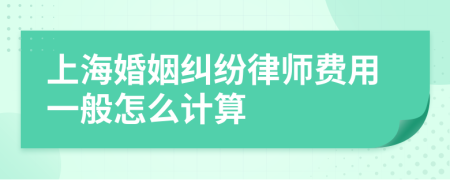 上海婚姻纠纷律师费用一般怎么计算