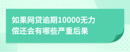 如果网贷逾期10000无力偿还会有哪些严重后果