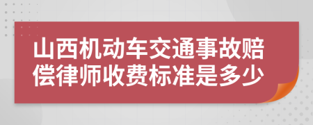 山西机动车交通事故赔偿律师收费标准是多少