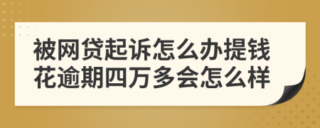 被网贷起诉怎么办提钱花逾期四万多会怎么样