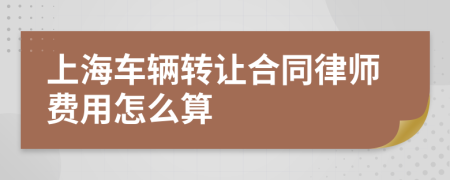 上海车辆转让合同律师费用怎么算