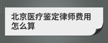 北京医疗鉴定律师费用怎么算