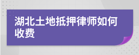 湖北土地抵押律师如何收费