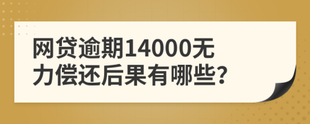 网贷逾期14000无力偿还后果有哪些？