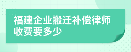 福建企业搬迁补偿律师收费要多少