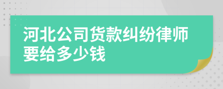 河北公司货款纠纷律师要给多少钱