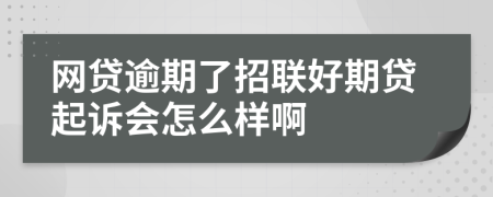 网贷逾期了招联好期贷起诉会怎么样啊