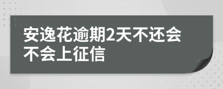 安逸花逾期2天不还会不会上征信