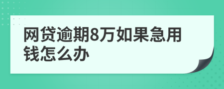 网贷逾期8万如果急用钱怎么办