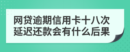 网贷逾期信用卡十八次延迟还款会有什么后果