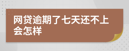 网贷逾期了七天还不上会怎样