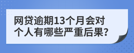 网贷逾期13个月会对个人有哪些严重后果？