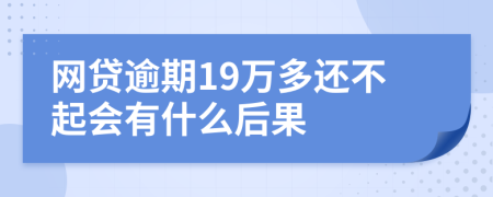 网贷逾期19万多还不起会有什么后果