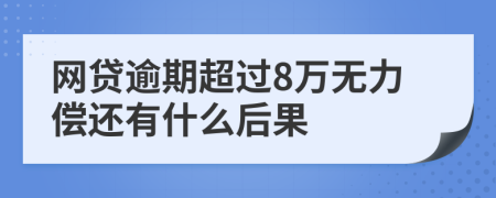 网贷逾期超过8万无力偿还有什么后果