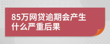 85万网贷逾期会产生什么严重后果