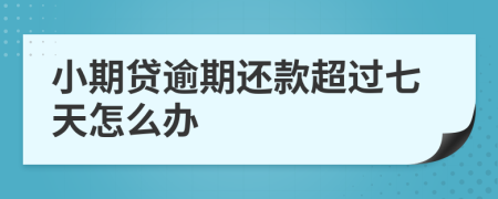 小期贷逾期还款超过七天怎么办