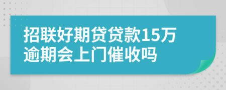 招联好期贷贷款15万逾期会上门催收吗