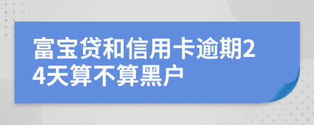 富宝贷和信用卡逾期24天算不算黑户