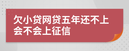 欠小贷网贷五年还不上会不会上征信