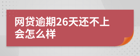 网贷逾期26天还不上会怎么样