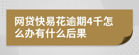 网贷快易花逾期4千怎么办有什么后果
