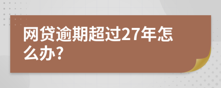 网贷逾期超过27年怎么办?