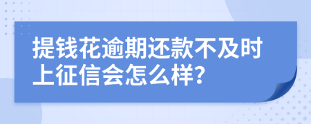 提钱花逾期还款不及时上征信会怎么样？