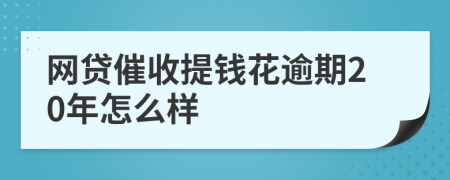 网贷催收提钱花逾期20年怎么样