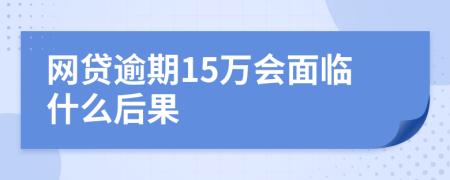 网贷逾期15万会面临什么后果