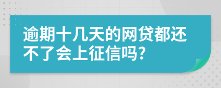 逾期十几天的网贷都还不了会上征信吗?