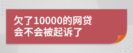 欠了10000的网贷会不会被起诉了