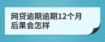 网贷逾期逾期12个月后果会怎样