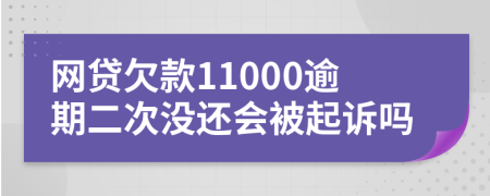 网贷欠款11000逾期二次没还会被起诉吗