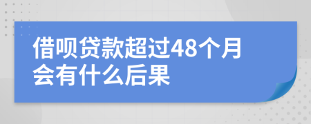 借呗贷款超过48个月会有什么后果