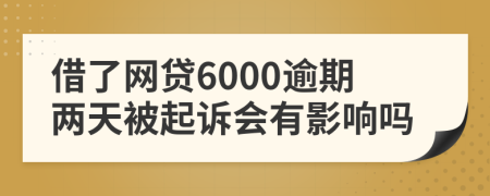 借了网贷6000逾期两天被起诉会有影响吗