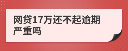 网贷17万还不起逾期严重吗