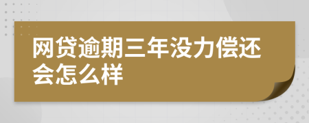 网贷逾期三年没力偿还会怎么样