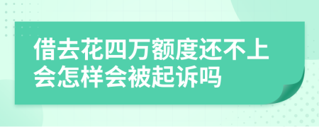 借去花四万额度还不上会怎样会被起诉吗