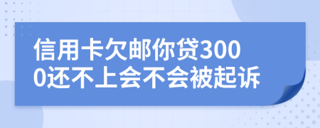 信用卡欠邮你贷3000还不上会不会被起诉