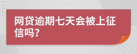 网贷逾期七天会被上征信吗？
