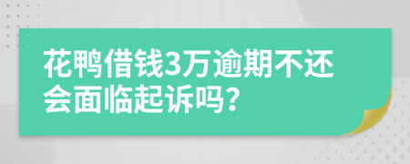 花鸭借钱3万逾期不还会面临起诉吗？