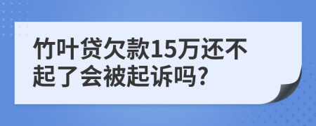 竹叶贷欠款15万还不起了会被起诉吗?