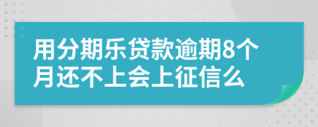 用分期乐贷款逾期8个月还不上会上征信么